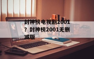 封神榜电视剧2001？封神榜2001无删减版