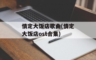 情定大饭店歌曲(情定大饭店ost合集)