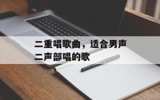 二重唱歌曲，适合男声二声部唱的歌