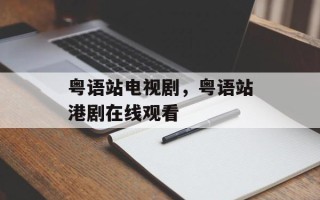 粤语站电视剧，粤语站港剧在线观看