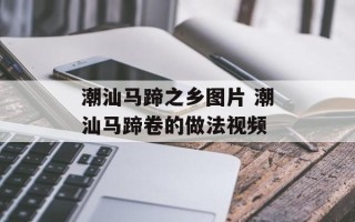 潮汕马蹄之乡图片 潮汕马蹄卷的做法视频