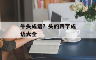 牛头成语？头的四字成语大全