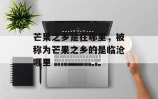 芒果之乡是在哪里，被称为芒果之乡的是临沧哪里
