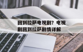 回到拉萨电视剧？电视剧回到拉萨剧情详解