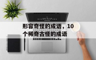 形容奇怪的成语，10个稀奇古怪的成语