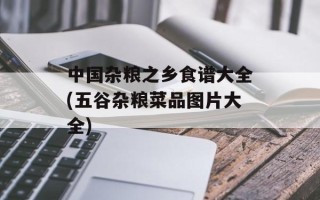 中国杂粮之乡食谱大全(五谷杂粮菜品图片大全)