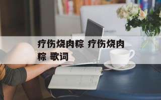 疗伤烧肉粽 疗伤烧肉粽 歌词