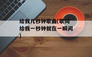 给我几秒钟歌曲(歌词给我一秒钟就在一瞬间)