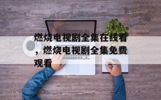 燃烧电视剧全集在线看，燃烧电视剧全集免费观看
