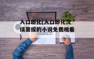 入口即化(入口即化沈璃萧绥的小说免费观看)