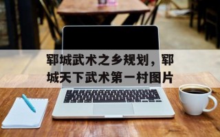 郓城武术之乡规划，郓城天下武术第一村图片