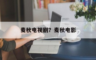 麦秋电视剧？麦秋电影