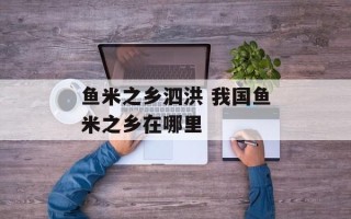 鱼米之乡泗洪 我国鱼米之乡在哪里