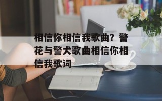 相信你相信我歌曲？警花与警犬歌曲相信你相信我歌词
