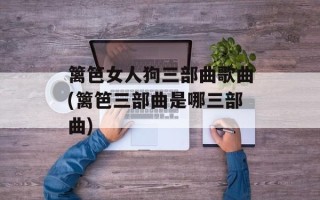 篱笆女人狗三部曲歌曲(篱笆三部曲是哪三部曲)