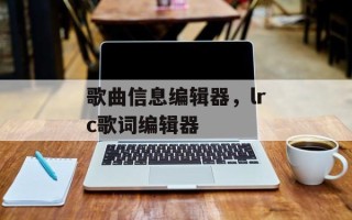 歌曲信息编辑器，lrc歌词编辑器