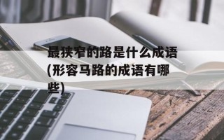 最狭窄的路是什么成语(形容马路的成语有哪些)