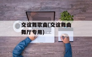 交谊舞歌曲(交谊舞曲舞厅专用)