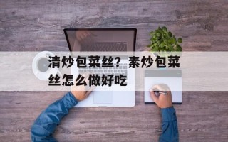 清炒包菜丝？素炒包菜丝怎么做好吃