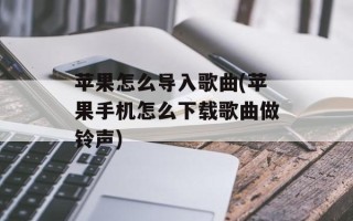 苹果怎么导入歌曲(苹果手机怎么下载歌曲做铃声)