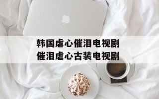 韩国虐心催泪电视剧 催泪虐心古装电视剧