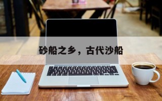 砂船之乡，古代沙船