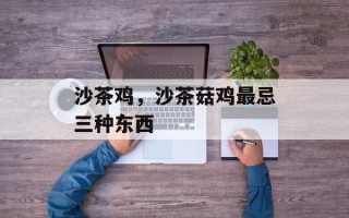 沙茶鸡，沙茶菇鸡最忌三种东西