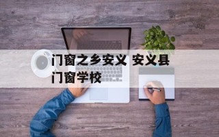 门窗之乡安义 安义县门窗学校