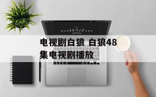 电视剧白狼 白狼48集电视剧播放
