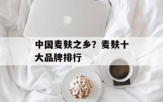 中国麦麸之乡？麦麸十大品牌排行