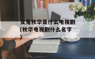 女鬼秋华是什么电视剧(秋华电视剧什么名字)