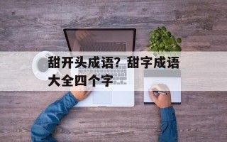 甜开头成语？甜字成语大全四个字