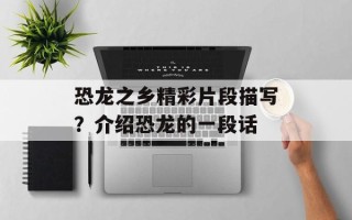 恐龙之乡精彩片段描写？介绍恐龙的一段话