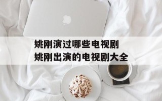 姚刚演过哪些电视剧 姚刚出演的电视剧大全