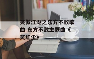笑傲江湖之东方不败歌曲 东方不败主题曲《笑红尘》