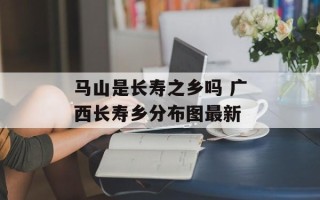 马山是长寿之乡吗 广西长寿乡分布图最新
