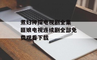 煮妇神探电视剧全集 匪娘电视连续剧全部免费观看下载