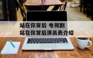站在你背后 电视剧 站在你背后演员表介绍