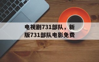 电视剧731部队，新版731部队电影免费