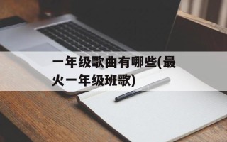 一年级歌曲有哪些(最火一年级班歌)