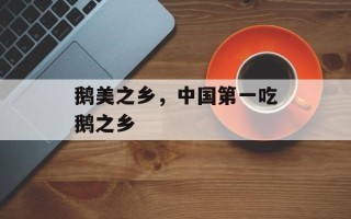 鹅美之乡，中国第一吃鹅之乡