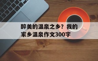 醉美的温泉之乡？我的家乡温泉作文300字