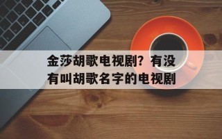 金莎胡歌电视剧？有没有叫胡歌名字的电视剧