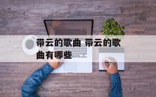带云的歌曲 带云的歌曲有哪些