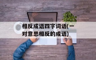 相反成语四字词语(一对意思相反的成语)