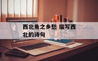 西北角之乡愁 描写西北的诗句