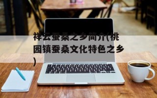 祥云蚕桑之乡简介(桃园镇蚕桑文化特色之乡)