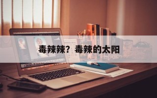 毒辣辣？毒辣的太阳