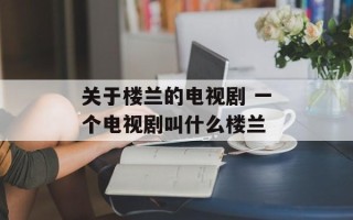关于楼兰的电视剧 一个电视剧叫什么楼兰