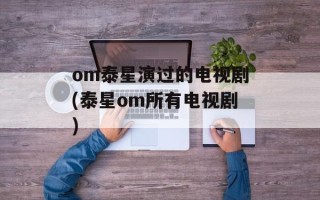 om泰星演过的电视剧(泰星om所有电视剧)
